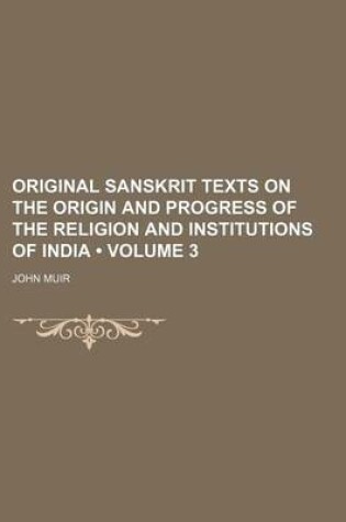 Cover of Original Sanskrit Texts on the Origin and Progress of the Religion and Institutions of India (Volume 3)