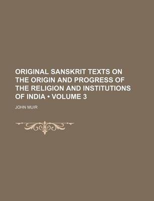 Book cover for Original Sanskrit Texts on the Origin and Progress of the Religion and Institutions of India (Volume 3)