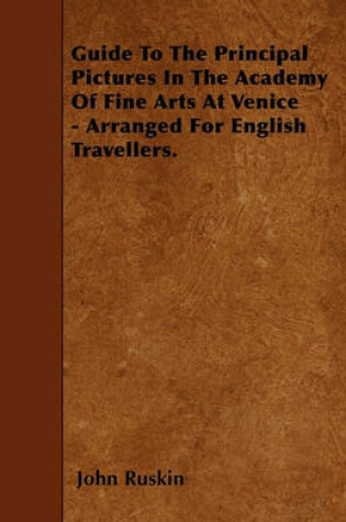 Cover of Guide To The Principal Pictures In The Academy Of Fine Arts At Venice - Arranged For English Travellers.