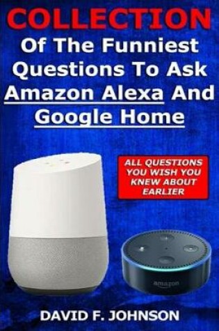 Cover of Collection Of The Funniest Questions To Ask Google Home And Amazon Alexa!