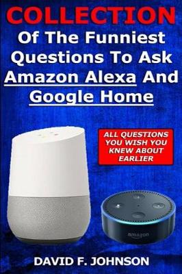 Book cover for Collection Of The Funniest Questions To Ask Google Home And Amazon Alexa!