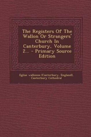 Cover of The Registers of the Wallon or Strangers' Church in Canterbury, Volume 2... - Primary Source Edition