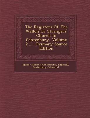 Book cover for The Registers of the Wallon or Strangers' Church in Canterbury, Volume 2... - Primary Source Edition