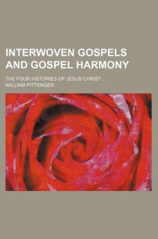 Cover of Interwoven Gospels and Gospel Harmony; The Four Histories of Jesus Christ