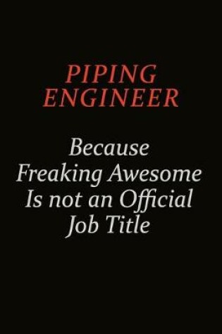 Cover of Piping Engineer Because Freaking Awesome Is Not An Official Job Title