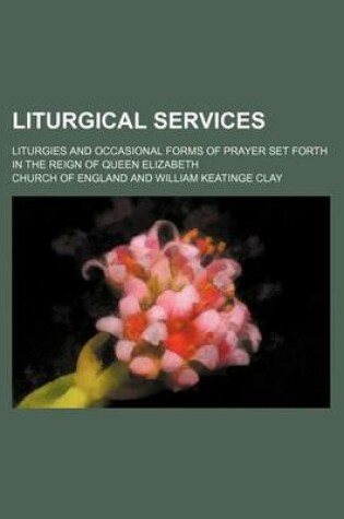 Cover of Liturgical Services (Volume 30); Liturgies and Occasional Forms of Prayer Set Forth in the Reign of Queen Elizabeth
