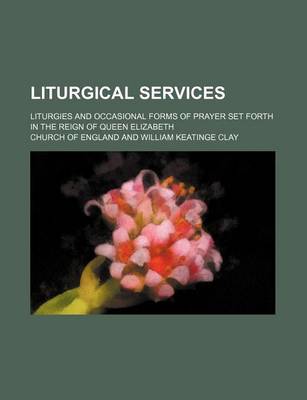 Book cover for Liturgical Services (Volume 30); Liturgies and Occasional Forms of Prayer Set Forth in the Reign of Queen Elizabeth