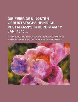 Book cover for Die Feier Des 100sten Geburtstages Heinrich Pestalozzi's in Berlin Am 12 Jan. 1845