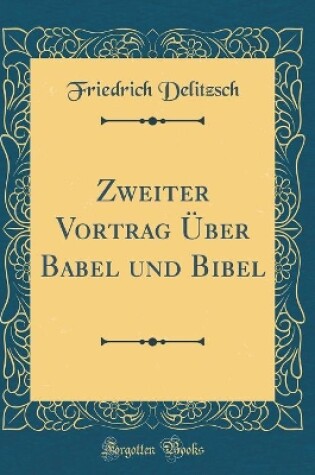 Cover of Zweiter Vortrag UEber Babel Und Bibel (Classic Reprint)