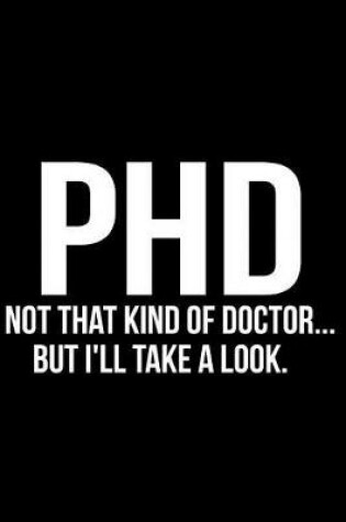 Cover of PhD Not That Kind of Doctor But I'll Take a Look