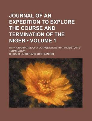 Book cover for Journal of an Expedition to Explore the Course and Termination of the Niger (Volume 1); With a Narrative of a Voyage Down That River to Its Termination