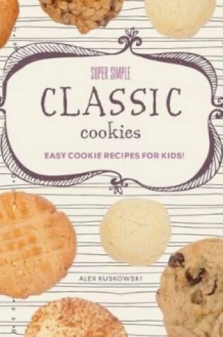 Cover of Super Simple Classic Cookies: Easy Cookie Recipes for Kids!