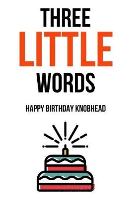 Book cover for Three Little Words Happy Birthday Knobhead