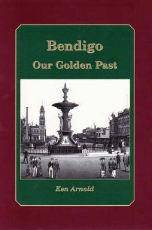 Cover of Bendigo: the Golden Heart of Victoria