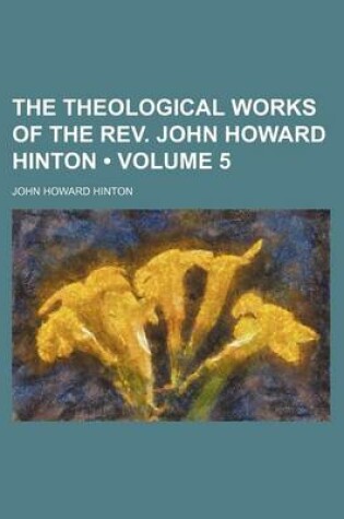 Cover of The Theological Works of the REV. John Howard Hinton (Volume 5)