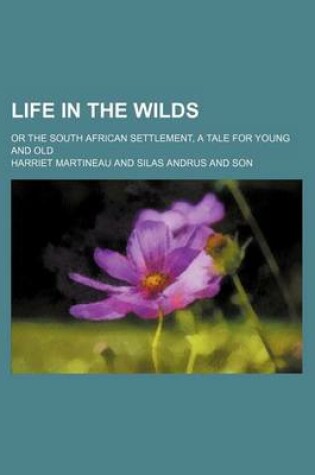 Cover of Life in the Wilds; Or the South African Settlement, a Tale for Young and Old