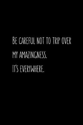 Book cover for Be careful not to trip over my amazingness. It's everywhere.