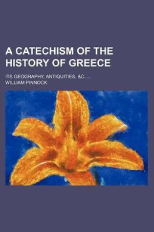 Cover of A Catechism of the History of Greece; Its Geography, Antiquities, &C.