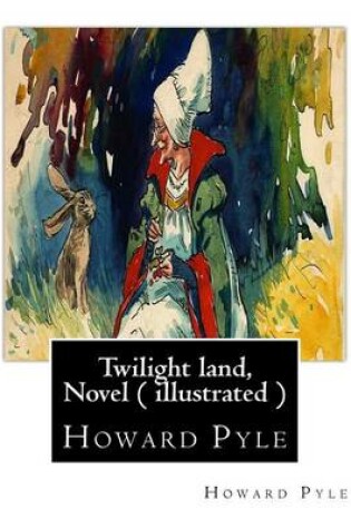 Cover of Twilight land, By Howard Pyle, A NOVEL ( illustrated )