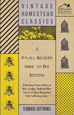Cover of A Small-Holder's Guide to Bee Keeping - A Selection of Classic Articles on Hives, Feeding, Health and Other Aspects of Apiary Management (Self-Sufficiency Series)