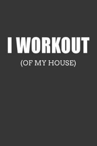 Cover of I Workout (Of My House) Notebook