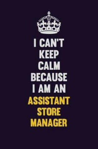 Cover of I can't Keep Calm Because I Am An Assistant Store Manager