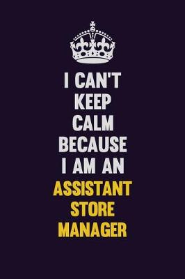 Book cover for I can't Keep Calm Because I Am An Assistant Store Manager