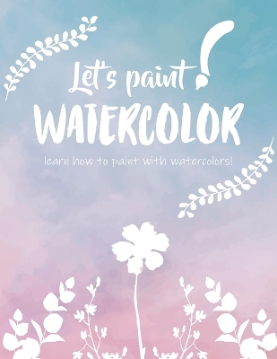 Book cover for Let's paint WATERCOLOR - learn how to paint with watercolors!