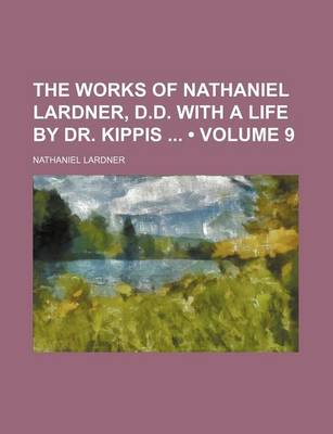 Book cover for The Works of Nathaniel Lardner, D.D. with a Life by Dr. Kippis (Volume 9)