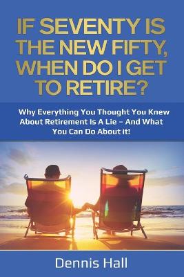 Book cover for If Seventy Is The New Fifty, When Do I Get To Retire?