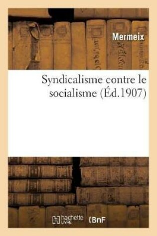 Cover of Syndicalisme Contre Le Socialisme, Origine Et Développement de la Confédération Générale Du Travail