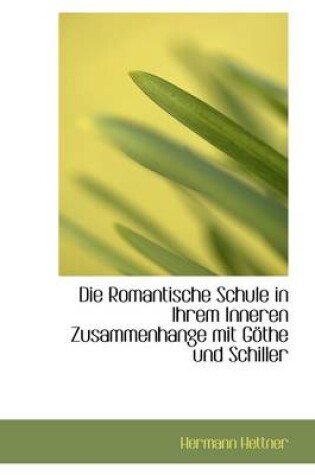 Cover of Die Romantische Schule in Ihrem Inneren Zusammenhange Mit G the Und Schiller