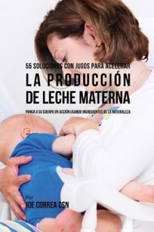 Cover of 55 Soluciones Con Jugos Para Acelerar La Producci n de Leche Materna