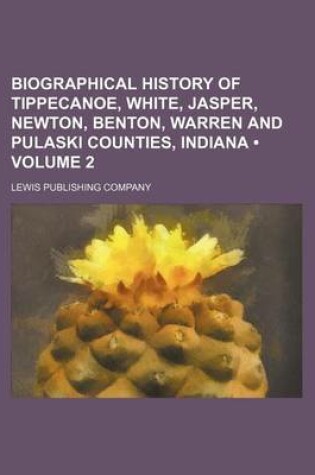 Cover of Biographical History of Tippecanoe, White, Jasper, Newton, Benton, Warren and Pulaski Counties, Indiana (Volume 2)