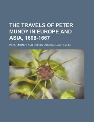 Book cover for The Travels of Peter Mundy in Europe and Asia, 1608-1667 (Volume 46)