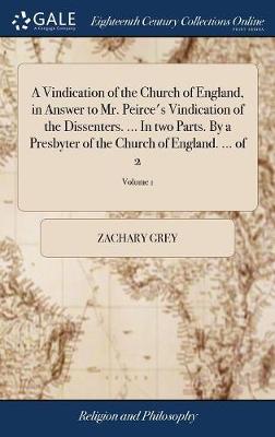 Book cover for A Vindication of the Church of England, in Answer to Mr. Peirce's Vindication of the Dissenters. ... in Two Parts. by a Presbyter of the Church of England. ... of 2; Volume 1