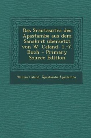 Cover of Das Srautasutra Des Apastamba Aus Dem Sanskrit Ubersetzt Von W. Caland. 1.-7. Buch - Primary Source Edition