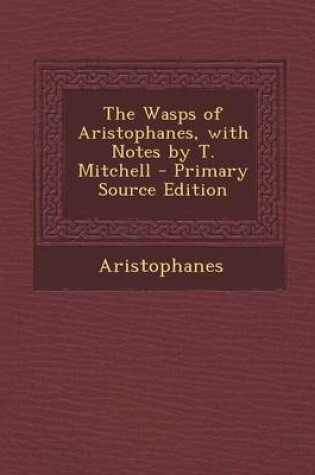 Cover of The Wasps of Aristophanes, with Notes by T. Mitchell - Primary Source Edition