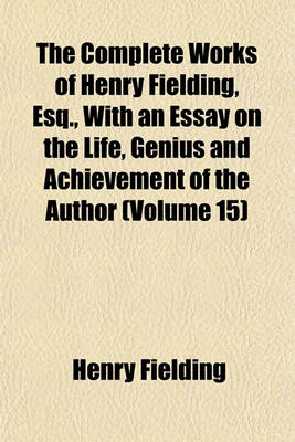 Book cover for The Complete Works of Henry Fielding, Esq., with an Essay on the Life, Genius and Achievement of the Author (Volume 15)