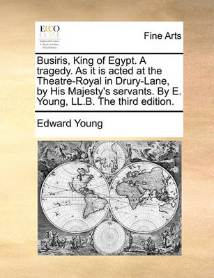 Book cover for Busiris, King of Egypt. a Tragedy. as It Is Acted at the Theatre-Royal in Drury-Lane, by His Majesty's Servants. by E. Young, LL.B. the Third Edition.