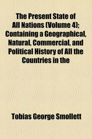 Cover of The Present State of All Nations (Volume 4); Containing a Geographical, Natural, Commercial, and Political History of All the Countries in the Known World