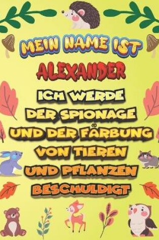 Cover of Mein Name ist Alexander Ich werde der Spionage und der Farbung von Tieren und Pflanzen beschuldigt