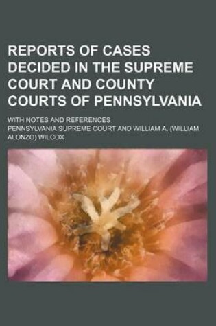 Cover of Reports of Cases Decided in the Supreme Court and County Courts of Pennsylvania; With Notes and References