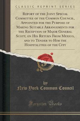 Book cover for Report of the Joint Special Committee of the Common Council, Appointed for the Purpose of Making Suitable Arrangements for the Reception of Major General Scott, on His Return from Mexico, and to Tender to Him the Hospitalities of the City