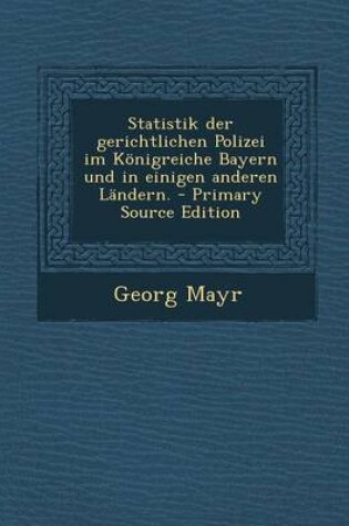 Cover of Statistik Der Gerichtlichen Polizei Im Konigreiche Bayern Und in Einigen Anderen Landern. - Primary Source Edition