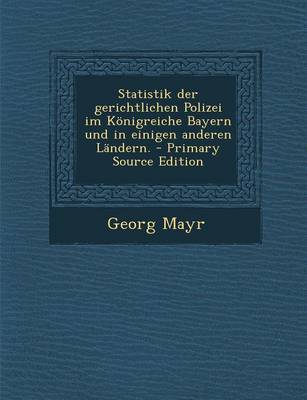 Book cover for Statistik Der Gerichtlichen Polizei Im Konigreiche Bayern Und in Einigen Anderen Landern. - Primary Source Edition