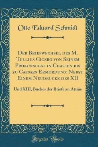 Cover of Der Briefwechsel Des M. Tullius Cicero Von Seinem Prokonsulat in Cilicien Bis Zu Caesars Ermordung; Nebst Einem Neudrucke Des XII