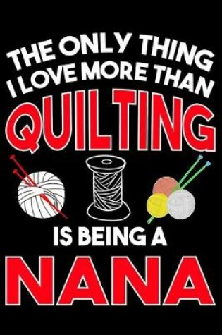 Cover of The Only Thing I Love More than Quilting Is Being A nana
