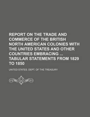 Book cover for Report on the Trade and Commerce of the British North American Colonies with the United States and Other Countries Embracing Tabular Statements from 1829 to 1850