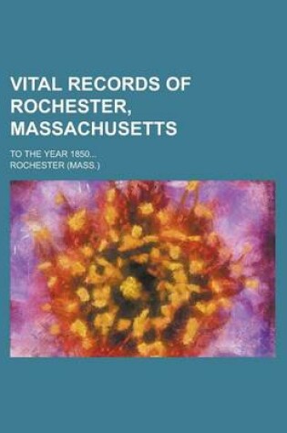 Cover of Vital Records of Rochester, Massachusetts; To the Year 1850... Volume 1